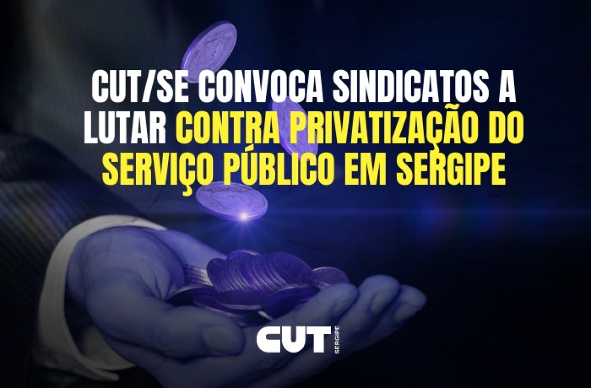 CUT/SE convoca sindicatos a lutar contra privatização do serviço público em Sergipe - Foto: CUT/SE