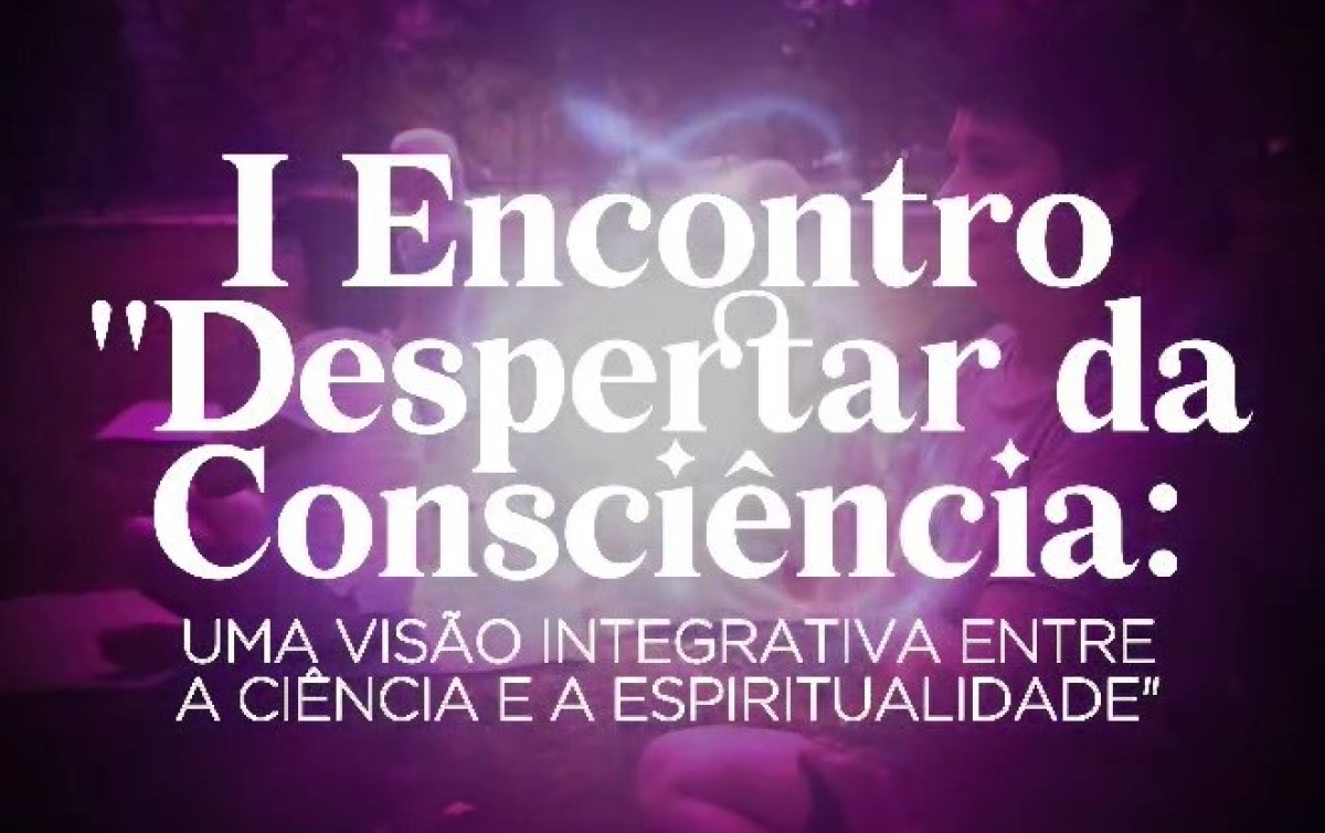I Encontro Despertar da Consciência: Uma Visão Integrativa entre a Ciência e a Espiritualidade - Imagem: Divulgação